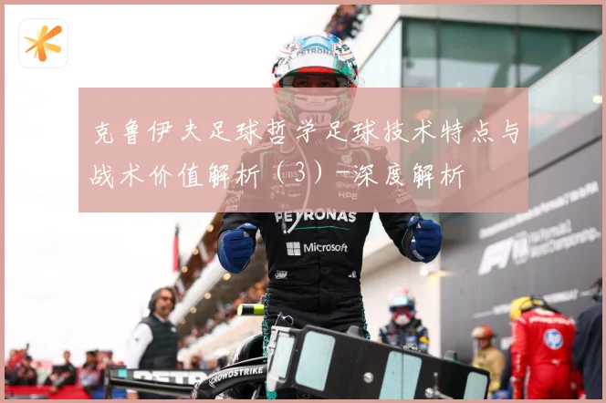 克鲁伊夫足球哲学足球技术特点与战术价值解析（3）-深度解析