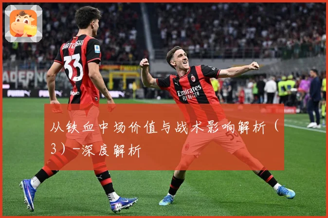 从铁血中场价值与战术影响解析（3）-深度解析