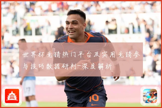 世界杯竞猜热门平台及实用竞猜参与技巧数据研判-深度解析