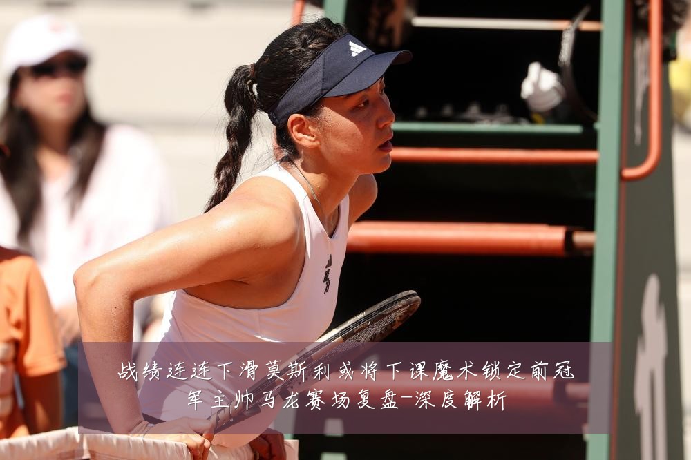 战绩连连下滑莫斯利或将下课魔术锁定前冠军主帅马龙赛场复盘-深度解析